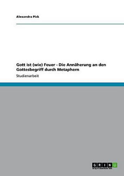 Gott ist (wie) Feuer - Die Annäherung an den Gottesbegriff durch Metaphern
