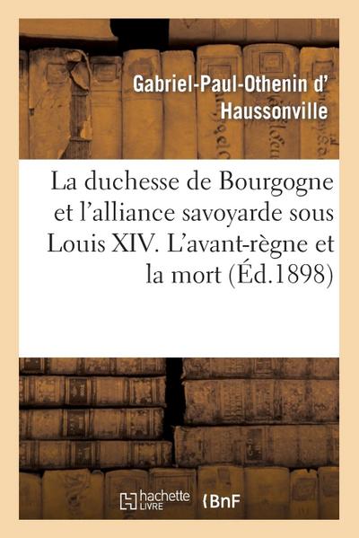 La Duchesse de Bourgogne Et l’Alliance Savoyarde Sous Louis XIV. l’Avant-Règne Et La Mort