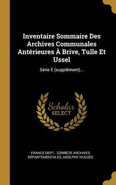 Inventaire Sommaire Des Archives Communales Antérieures À Brive, Tulle Et Ussel: Série E (supplément)...