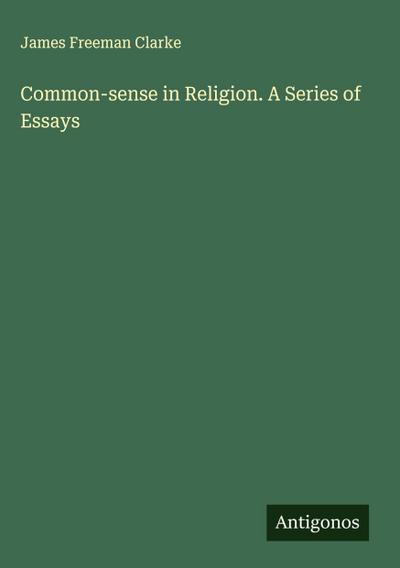 Common-sense in Religion. A Series of Essays