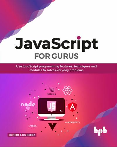 JavaScript for Gurus: Use Javascript Programming Features, Techniques and Modules to Solve Everyday Problems