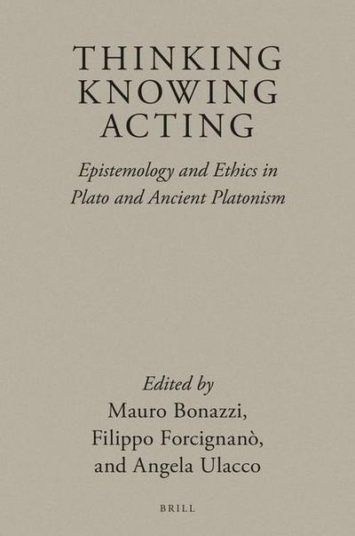 Thinking, Knowing, Acting: Epistemology and Ethics in Plato and Ancient Platonism