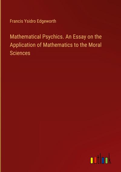 Mathematical Psychics. An Essay on the Application of Mathematics to the Moral Sciences
