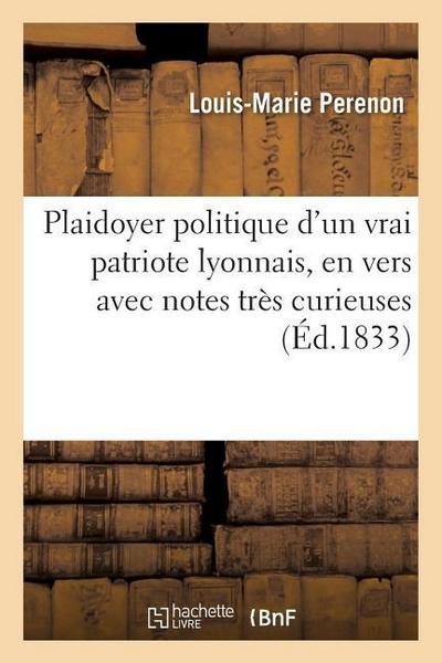 Plaidoyer Politique d’Un Vrai Patriote Lyonnais, En Vers Avec Notes Très Curieuses: , Tel Qu’il a Été Lu À La Cour d’Assises de Riom (Puy-De-Dôme), Le
