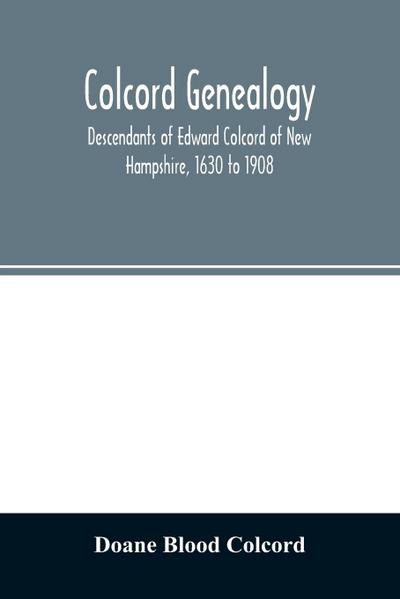 Colcord genealogy. Descendants of Edward Colcord of New Hampshire, 1630 to 1908