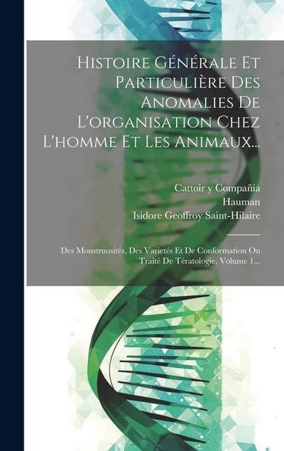 Histoire Générale Et Particulière Des Anomalies De L’organisation Chez L’homme Et Les Animaux...: Des Monstruosités, Des Varietés Et De Conformation O