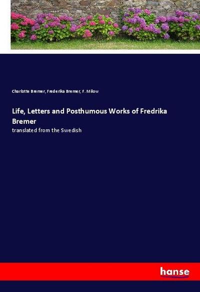 Life, Letters and Posthumous Works of Fredrika Bremer