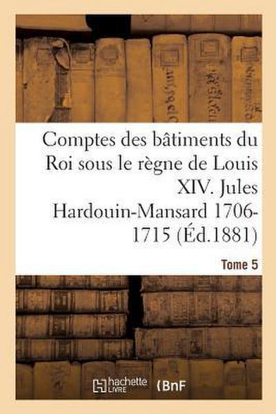 Comptes Des Bâtiments Du Roi Sous Le Règne de Louis XIV. Tome 5