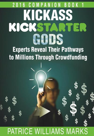Kickass Kickstarter Gods: Experts Reveal Their Pathways to Millions Through Crowdfunding (Hacking Kickstarter, Indiegogo, #2)