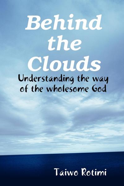 Behind the Clouds -  Understanding the way of the wholesome God
