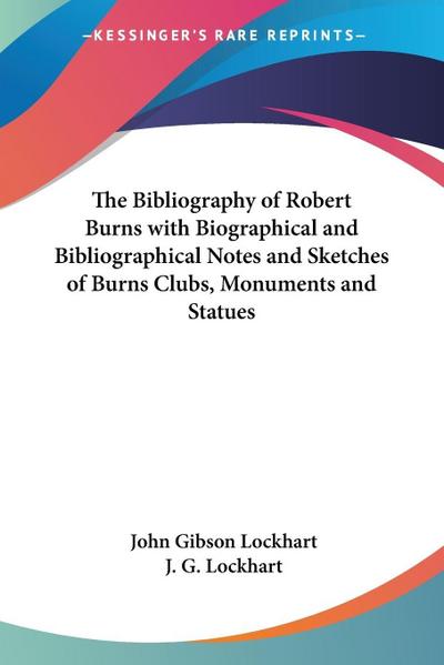 The Bibliography of Robert Burns with Biographical and Bibliographical Notes and Sketches of Burns Clubs, Monuments and Statues