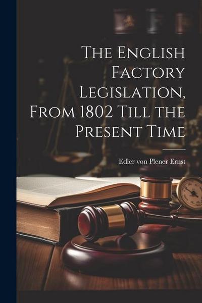 The English Factory Legislation, From 1802 Till the Present Time
