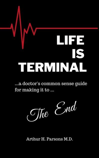 Life is Terminal: A Doctor’s Common Sense Guide for Making it to the End