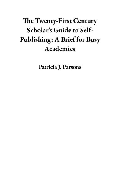 The Twenty-First Century Scholar’s Guide to Self-Publishing: A Brief for Busy Academics