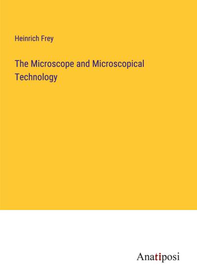 The Microscope and Microscopical Technology
