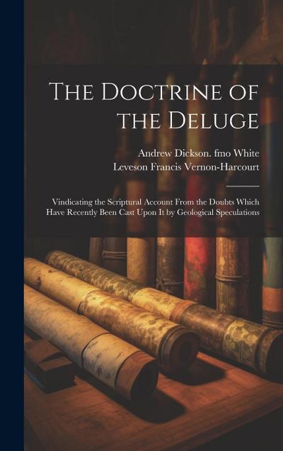 The Doctrine of the Deluge; Vindicating the Scriptural Account From the Doubts Which Have Recently Been Cast Upon it by Geological Speculations