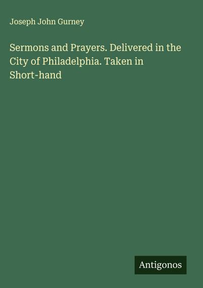 Sermons and Prayers. Delivered in the City of Philadelphia. Taken in Short-hand