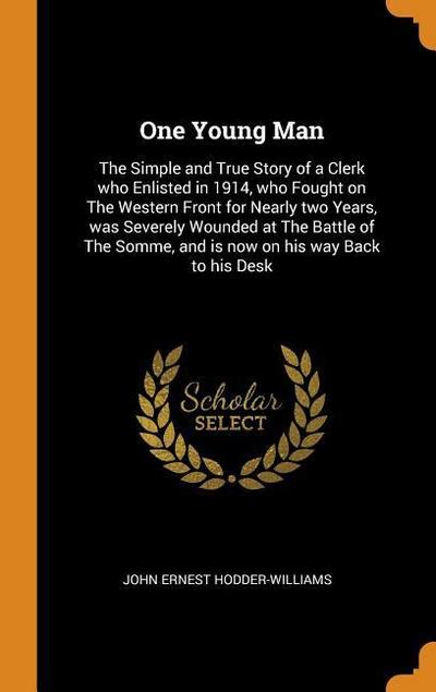 One Young Man: The Simple and True Story of a Clerk Who Enlisted in 1914, Who Fought on the Western Front for Nearly Two Years, Was S