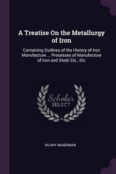 A Treatise On the Metallurgy of Iron