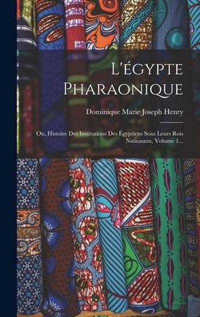 L’égypte Pharaonique: Ou, Histoire Des Institutions Des Égyptiens Sous Leurs Rois Nationaux, Volume 1...