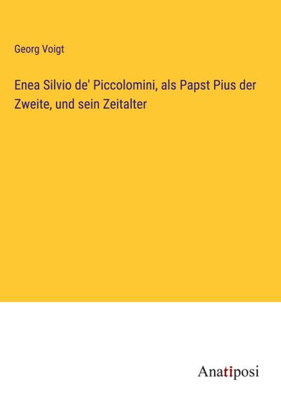 Enea Silvio de’ Piccolomini, als Papst Pius der Zweite, und sein Zeitalter