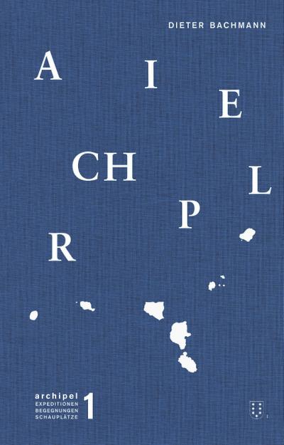 Archipel: Expeditionen Begegnungen Schauplätze. Gesammelte Reportagen, Essays und Porträts