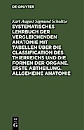 Systematisches Lehrbuch der vergleichenden Anatomie mit Tabellen über die Classification des Thierreichs und die Formen der Organe. Erste Abtheilung. Allgemeine Anatomie