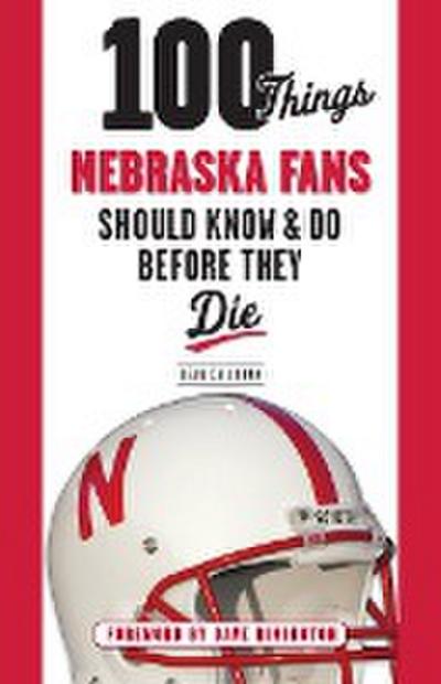 100 Things Nebraska Fans Should Know & Do Before They Die
