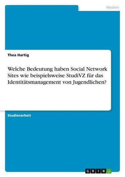Welche Bedeutung haben Social Network Sites wie beispielsweise StudiVZ für das Identitätsmanagement von Jugendlichen? - Thea Hartig