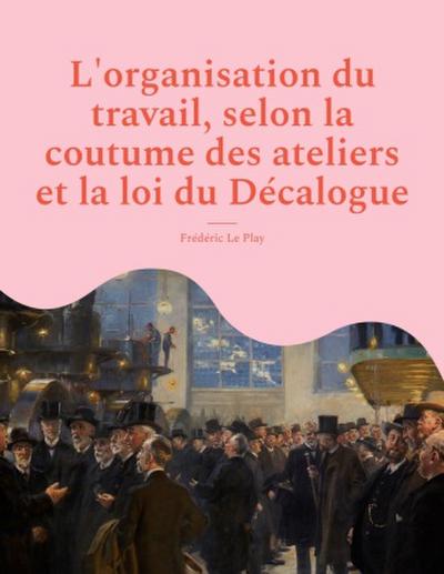 L’organisation du travail, selon la coutume des ateliers et la loi du Décalogue