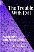The Trouble With Evil: Social Control at the Edge of Morality (SUNY Series in Deviance and Social Control) (Suny Series in Deviance & Social Control)