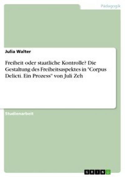 Freiheit oder staatliche Kontrolle? Die Gestaltung des Freiheitsaspektes in ’Corpus Delicti. Ein Prozess’ von Juli Zeh