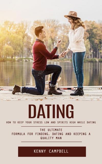 Dating: How to Keep Your Stress Low and Spirits High While Dating (The Ultimate Formula for Finding, Dating and Keeping a Quality Man)