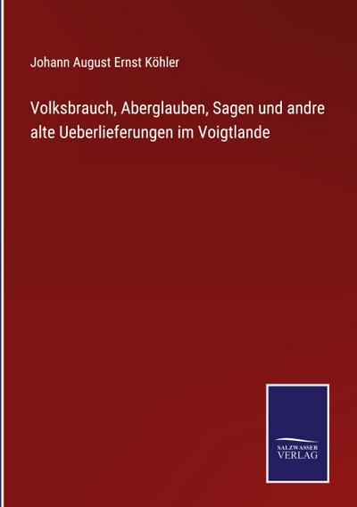 Volksbrauch, Aberglauben, Sagen und andre alte Ueberlieferungen im Voigtlande