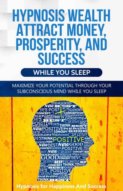 Hypnosis Wealth Attract Money, Prosperity And Success While You Sleep: Maximize Your Potential Through Your Subconscious Mind