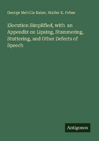 Elocution Simplified, with  an Appendix on Lipsing, Stammering, Stuttering, and Other Defects of Speech