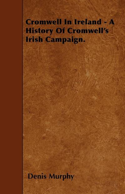 Cromwell In Ireland - A History Of Cromwell’s Irish Campaign.
