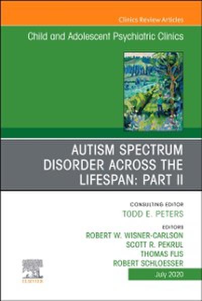 Autism Spectrum Disorder Across The Lifespan Part II, An Issue of ChildAnd Adolescent Psychiatric Clinics of North America
