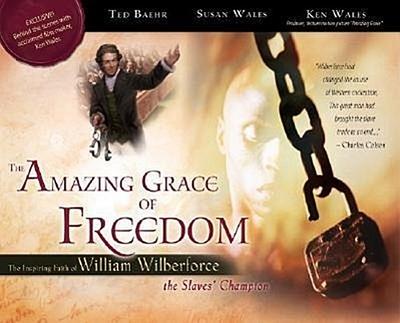 The Amazing Grace of Freedom: The Inspiring Faith of William Wilberforce, the Slaves’ Champion