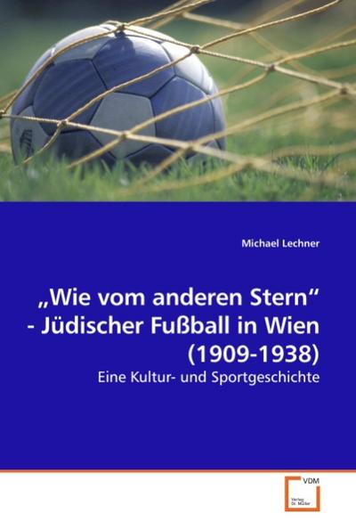 ’Wie vom anderen Stern’ - Jüdischer Fußball in Wien (1909-1938)
