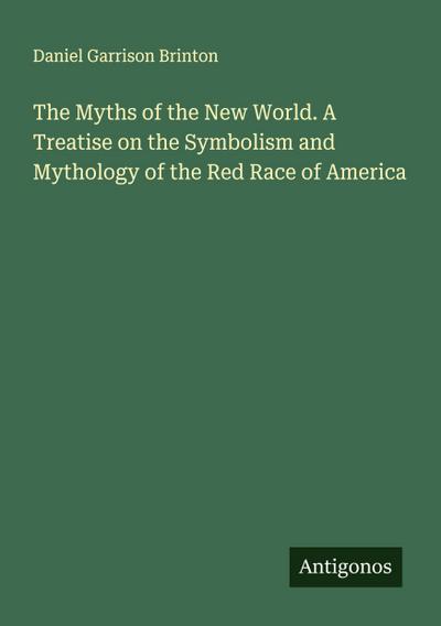 The Myths of the New World. A Treatise on the Symbolism and Mythology of the Red Race of America
