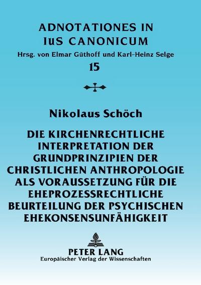 Die kirchenrechtliche Interpretation der Grundprinzipien der christlichen Anthropologie als Voraussetzung für die eheprozessrechtliche Beurteilung der psychischen Ehekonsensunfähigkeit