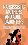 Narcissistic Mothers And Adult Daughters: Recovery From A Narcissists Abuse, Gaslighting, Manipulation & Codependency + Escape Toxic Family Members (Self-Love Workbook For Women)