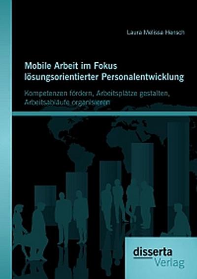 Mobile Arbeit im Fokus lösungsorientierter Personalentwicklung: Kompetenzen fördern, Arbeitsplätze gestalten, Arbeitsabläufe organisieren