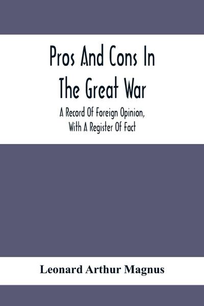 Pros And Cons In The Great War; A Record Of Foreign Opinion, With A Register Of Fact