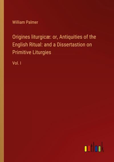 Origines liturgicæ: or, Antiquities of the English Ritual: and a Dissertastion on Primitive Liturgies