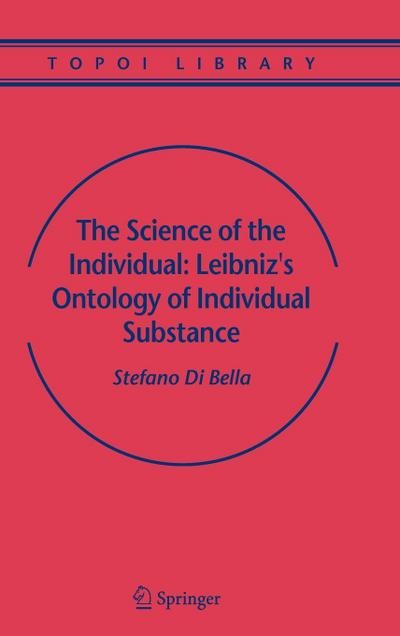 The Science of the Individual: Leibniz’s Ontology of Individual Substance (Topoi Library, 6, Band 6)