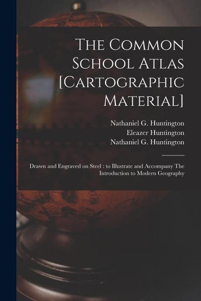 The Common School Atlas [cartographic Material]: Drawn and Engraved on Steel: to Illustrate and Accompany The Introduction to Modern Geography