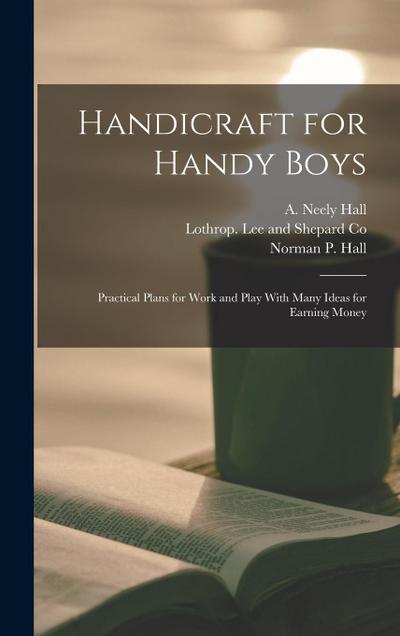 Handicraft for Handy Boys: Practical Plans for Work and Play With Many Ideas for Earning Money