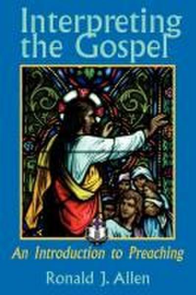 Interpreting the Gospel; An Introduction to Preaching